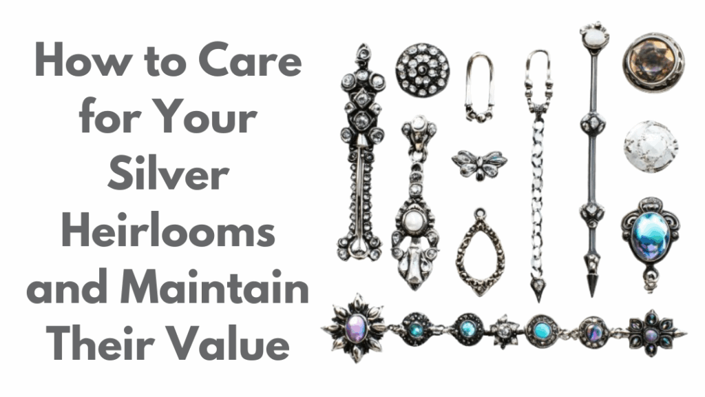 How to Properly Care for Your Heirloom Sterling Silver and Maintain Their Value?